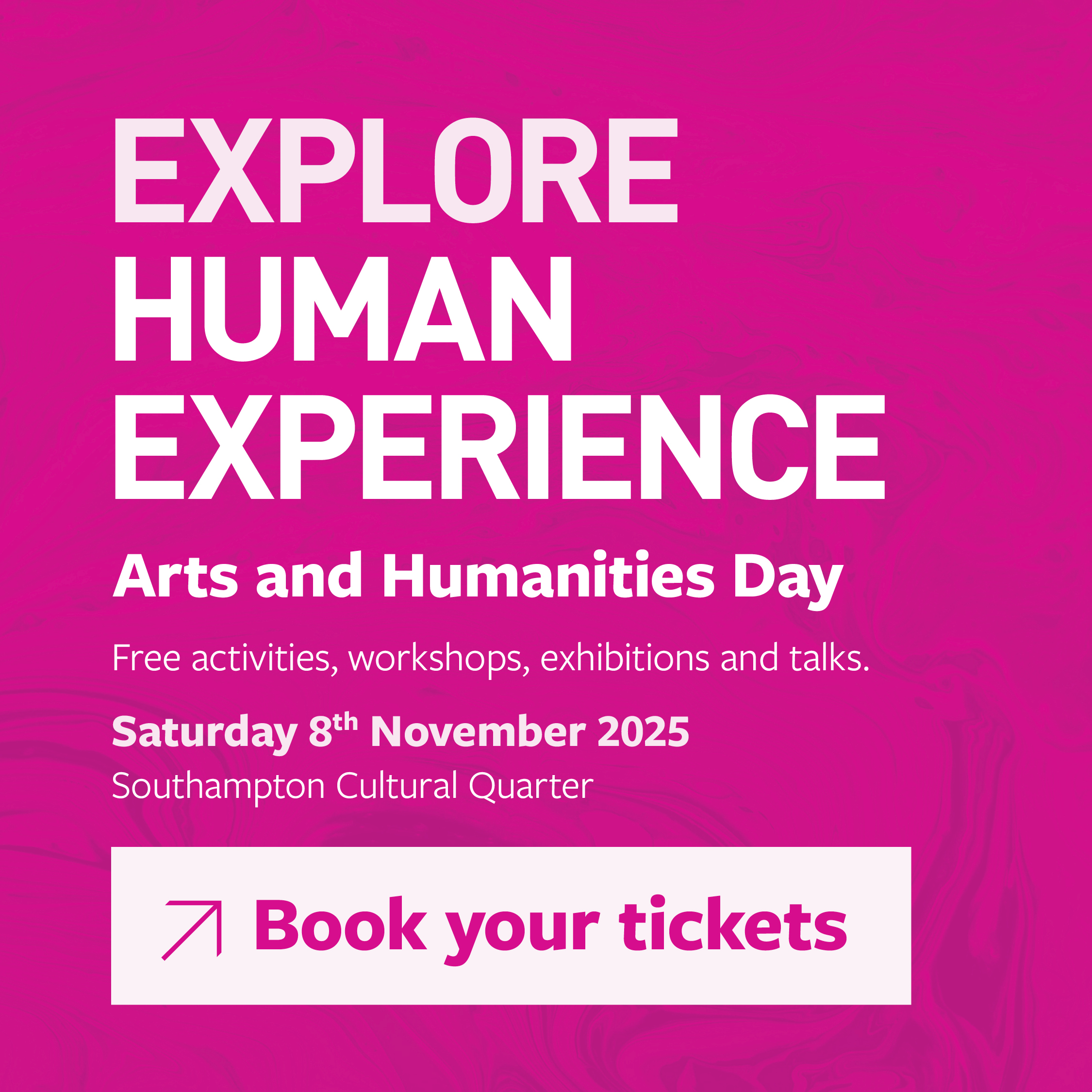 Interactive image on a patterned bright pink background with white and dusty rose text that says: Arts and Humanities Day, Free activities, workshops, exhibitions and talks. Saturday 8th November 2025, Southampton Cultural Quarter, Book your tickets. Action: you can click on the image to view the days programme.
